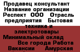 Продавец-консультант › Название организации ­ Респект, ООО › Отрасль предприятия ­ Бытовая техника и электротовары › Минимальный оклад ­ 120 000 - Все города Работа » Вакансии   . Амурская обл.,Архаринский р-н